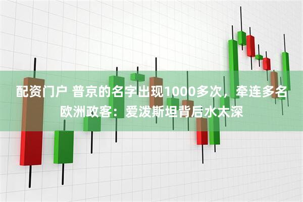 配资门户 普京的名字出现1000多次，牵连多名欧洲政客：爱泼斯坦背后水太深