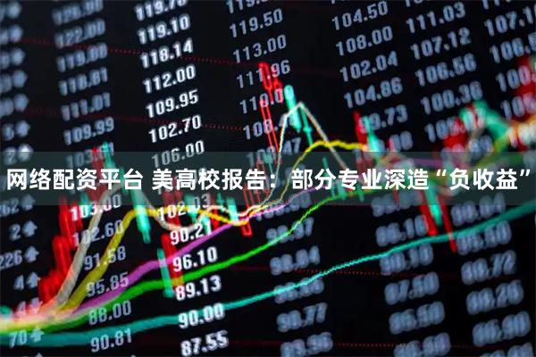 网络配资平台 美高校报告：部分专业深造“负收益”