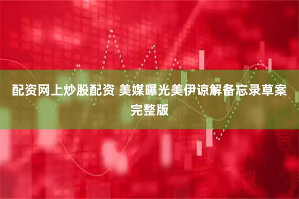 配资网上炒股配资 美媒曝光美伊谅解备忘录草案完整版