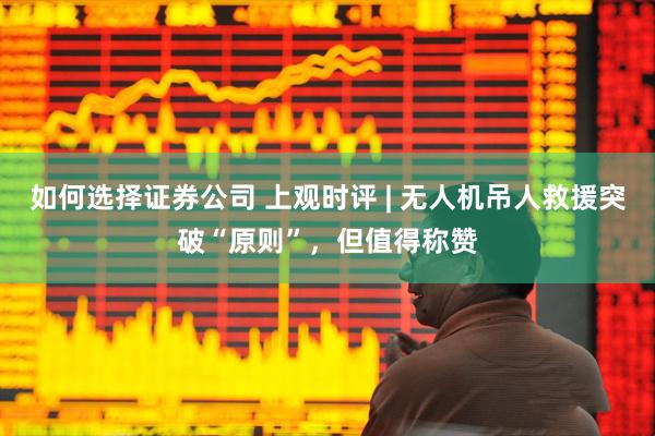 如何选择证券公司 上观时评 | 无人机吊人救援突破“原则”，但值得称赞